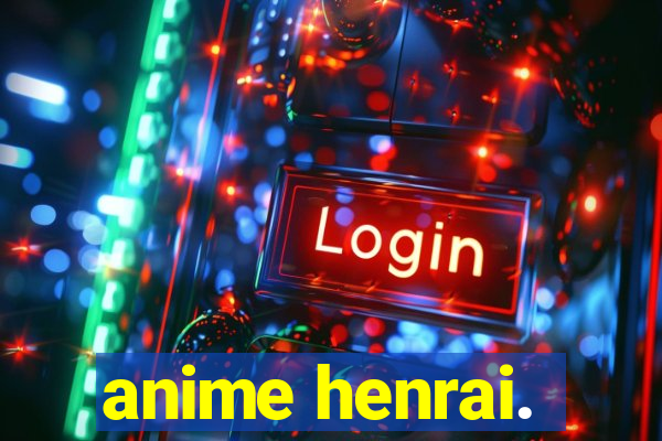 anime henrai.